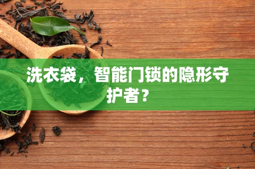 洗衣袋，智能门锁的隐形守护者？