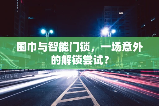 围巾与智能门锁，一场意外的解锁尝试？