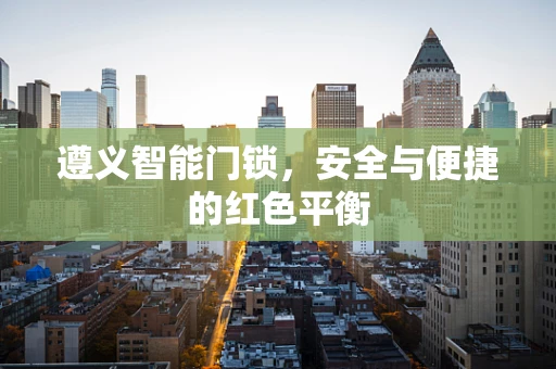 遵义智能门锁，安全与便捷的红色平衡