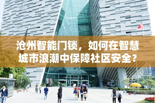沧州智能门锁，如何在智慧城市浪潮中保障社区安全？