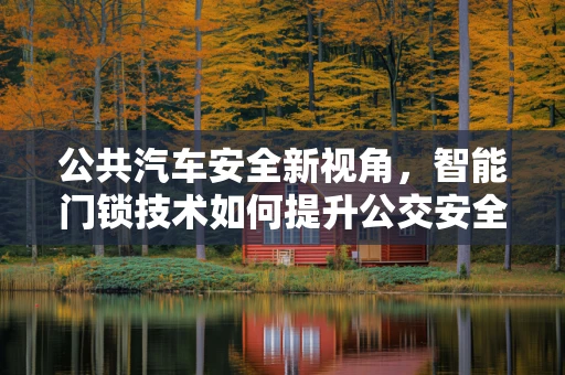 公共汽车安全新视角，智能门锁技术如何提升公交安全管理？