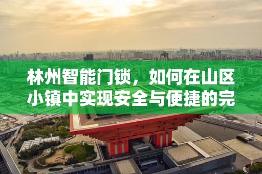 林州智能门锁，如何在山区小镇中实现安全与便捷的完美融合？