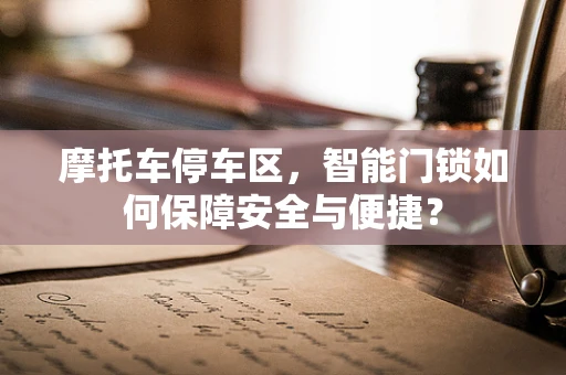 摩托车停车区，智能门锁如何保障安全与便捷？
