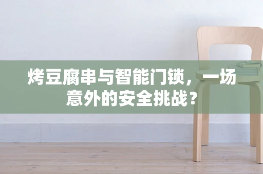 烤豆腐串与智能门锁，一场意外的安全挑战？