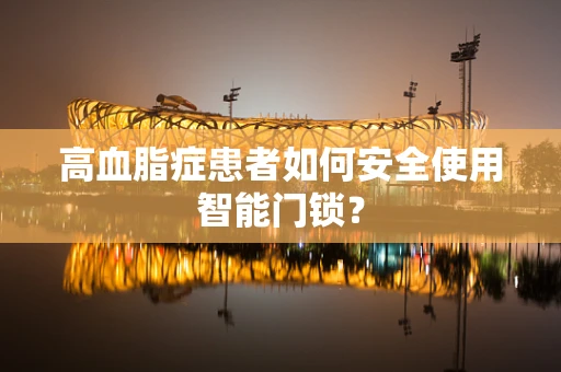 高血脂症患者如何安全使用智能门锁？