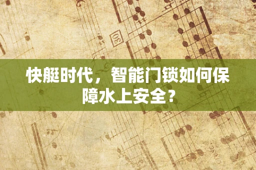 快艇时代，智能门锁如何保障水上安全？
