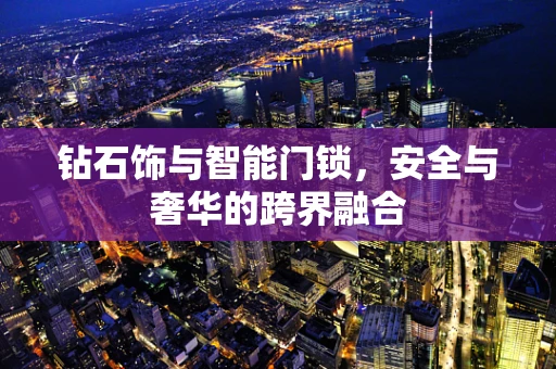 钻石饰与智能门锁，安全与奢华的跨界融合