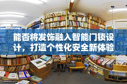 能否将发饰融入智能门锁设计，打造个性化安全新体验？