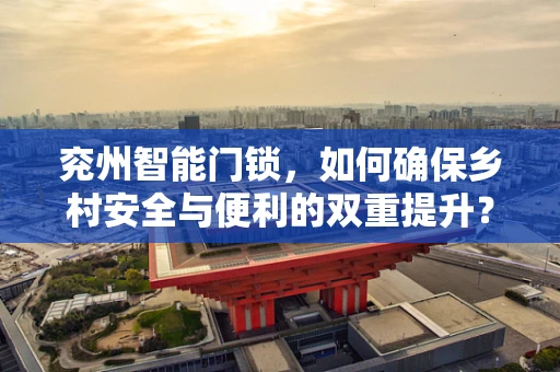 兖州智能门锁，如何确保乡村安全与便利的双重提升？