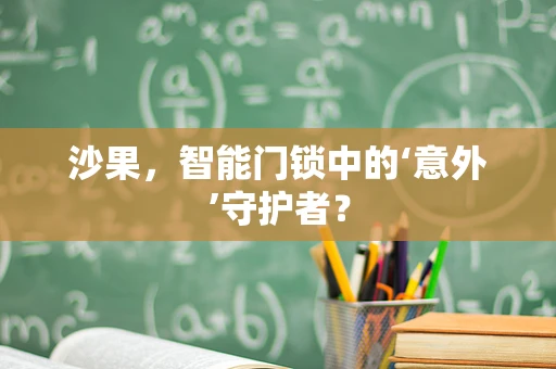 沙果，智能门锁中的‘意外’守护者？
