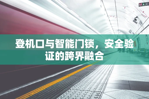 登机口与智能门锁，安全验证的跨界融合