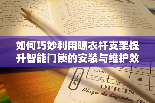 如何巧妙利用晾衣杆支架提升智能门锁的安装与维护效率？