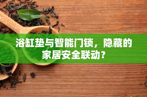 浴缸垫与智能门锁，隐藏的家居安全联动？