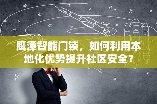 鹰潭智能门锁，如何利用本地化优势提升社区安全？