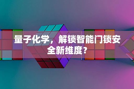量子化学，解锁智能门锁安全新维度？