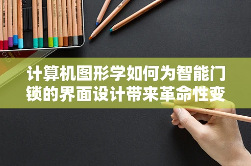 计算机图形学如何为智能门锁的界面设计带来革命性变化？
