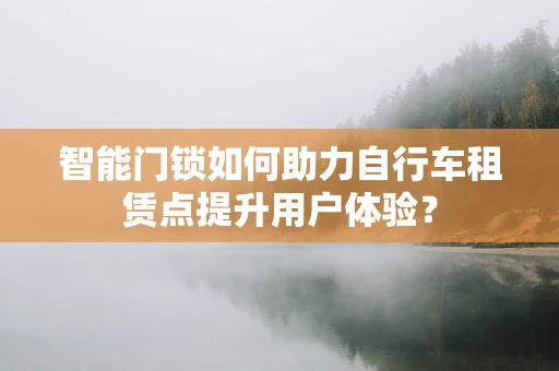 智能门锁如何助力自行车租赁点提升用户体验？