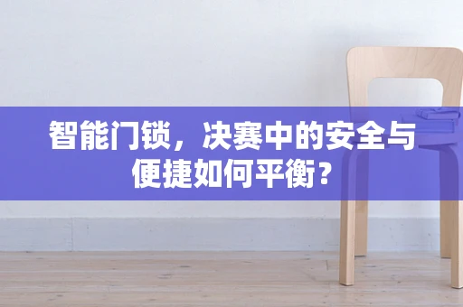智能门锁，决赛中的安全与便捷如何平衡？