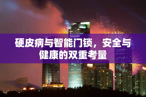 硬皮病与智能门锁，安全与健康的双重考量