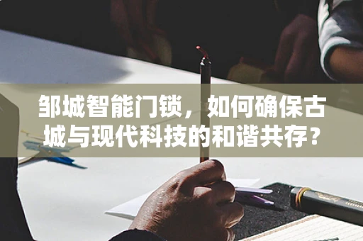 邹城智能门锁，如何确保古城与现代科技的和谐共存？
