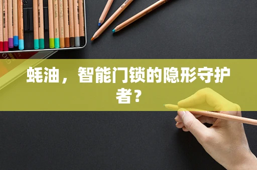 蚝油，智能门锁的隐形守护者？
