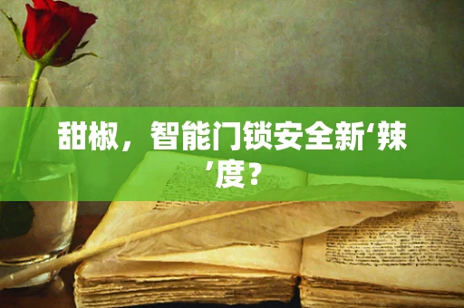 甜椒，智能门锁安全新‘辣’度？