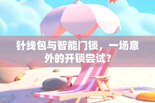 针线包与智能门锁，一场意外的开锁尝试？