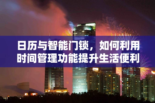 日历与智能门锁，如何利用时间管理功能提升生活便利性？