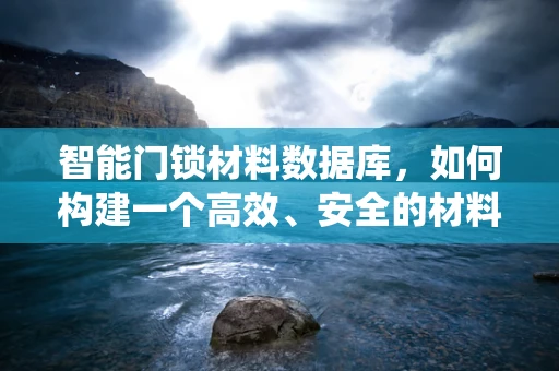 智能门锁材料数据库，如何构建一个高效、安全的材料选择系统？