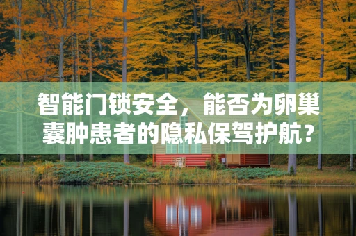智能门锁安全，能否为卵巢囊肿患者的隐私保驾护航？