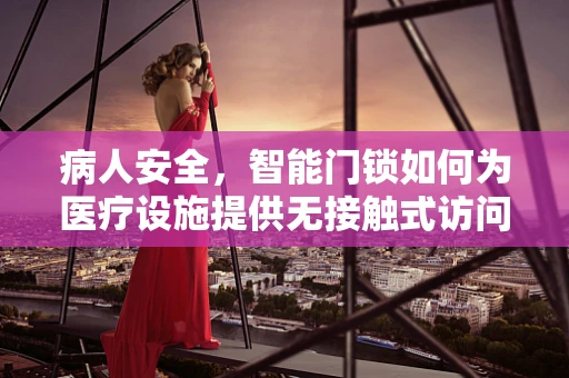 病人安全，智能门锁如何为医疗设施提供无接触式访问解决方案？