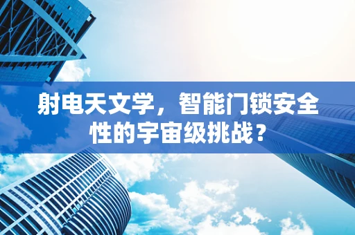 射电天文学，智能门锁安全性的宇宙级挑战？