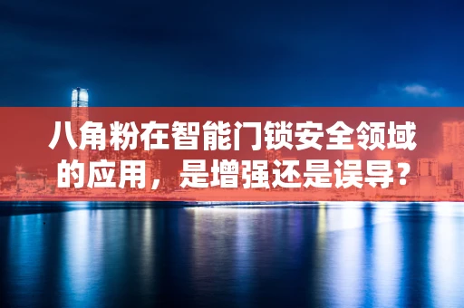 八角粉在智能门锁安全领域的应用，是增强还是误导？