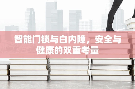 智能门锁与白内障，安全与健康的双重考量