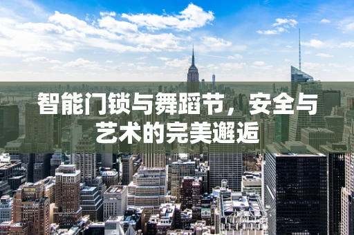 智能门锁与舞蹈节，安全与艺术的完美邂逅