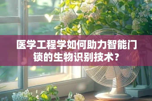 医学工程学如何助力智能门锁的生物识别技术？