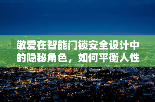 敬爱在智能门锁安全设计中的隐秘角色，如何平衡人性关怀与技术防护？