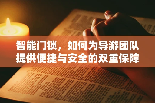 智能门锁，如何为导游团队提供便捷与安全的双重保障？