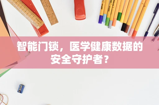 智能门锁，医学健康数据的安全守护者？
