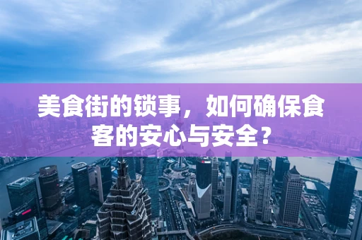 美食街的锁事，如何确保食客的安心与安全？