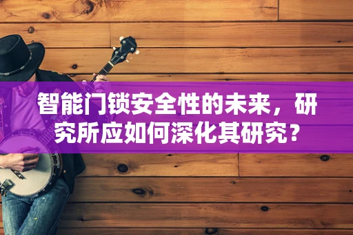 智能门锁安全性的未来，研究所应如何深化其研究？