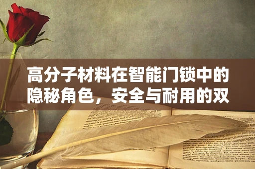高分子材料在智能门锁中的隐秘角色，安全与耐用的双重保障？