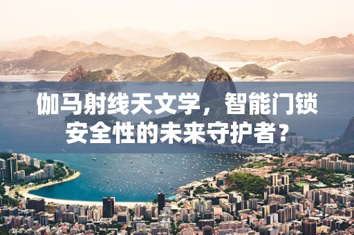 伽马射线天文学，智能门锁安全性的未来守护者？