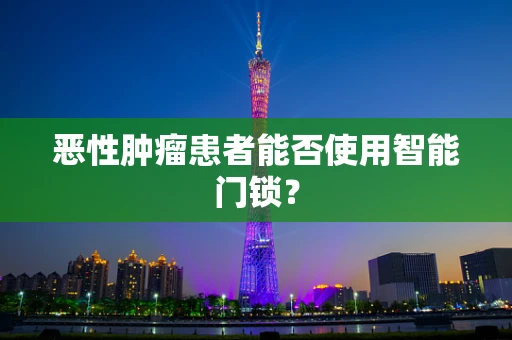 恶性肿瘤患者能否使用智能门锁？