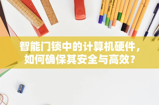 智能门锁中的计算机硬件，如何确保其安全与高效？