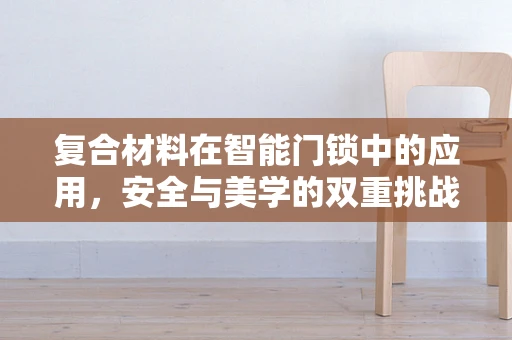 复合材料在智能门锁中的应用，安全与美学的双重挑战