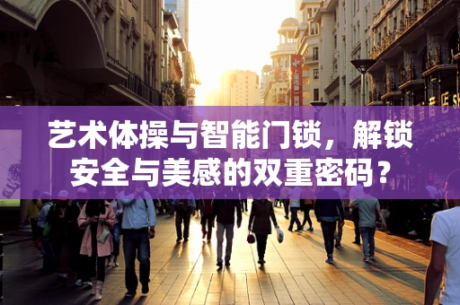 艺术体操与智能门锁，解锁安全与美感的双重密码？