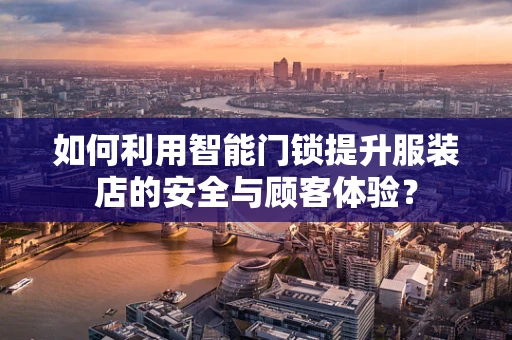 如何利用智能门锁提升服装店的安全与顾客体验？