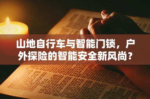 山地自行车与智能门锁，户外探险的智能安全新风尚？
