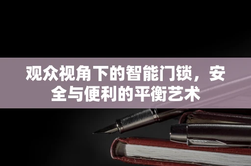 观众视角下的智能门锁，安全与便利的平衡艺术